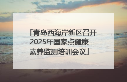 青岛西海岸新区召开2025年国家点健康素养监测培训会议