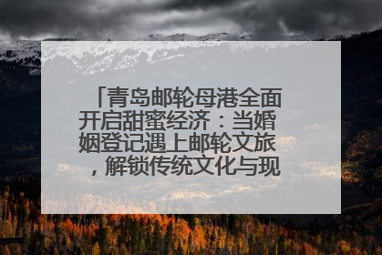 青岛邮轮母港全面开启甜蜜经济：当婚姻登记遇上邮轮文旅，解锁传统文化与现代浪漫的双重密码