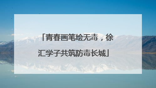 青春画笔绘无毒，徐汇学子共筑防毒长城