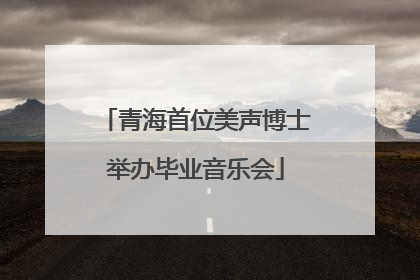 青海首位美声博士举办毕业音乐会