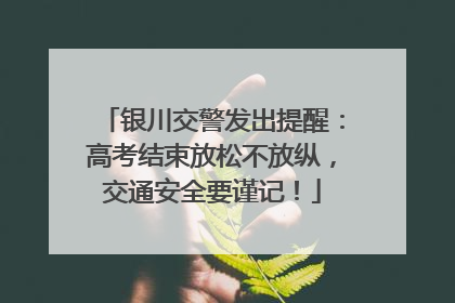 银川交警发出提醒：高考结束放松不放纵，交通安全要谨记！