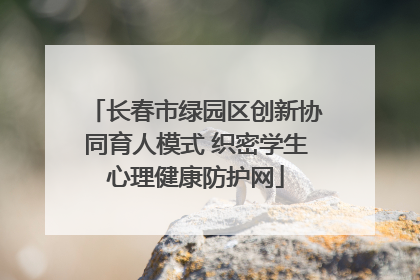 长春市绿园区创新协同育人模式 织密学生心理健康防护网
