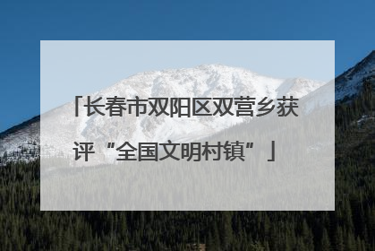 长春市双阳区双营乡获评“全国文明村镇”