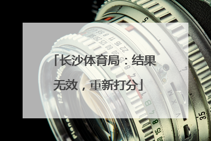 长沙体育局：结果无效，重新打分