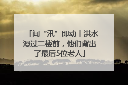 闻“汛”即动丨洪水漫过二楼前，他们背出了最后5位老人