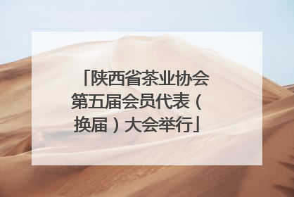陕西省茶业协会第五届会员代表（换届）大会举行