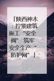 陕西神木：拧紧建筑施工“安全阀” 筑牢安全生产“防护网”