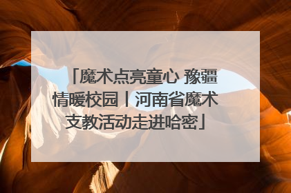 魔术点亮童心 豫疆情暖校园丨河南省魔术支教活动走进哈密