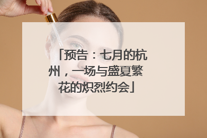 预告：七月的杭州，一场与盛夏繁花的炽烈约会