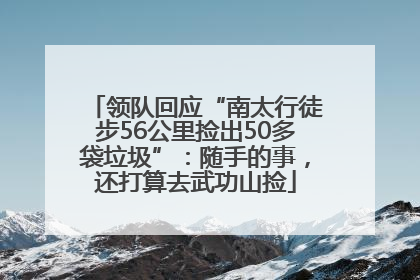 领队回应“南太行徒步56公里捡出50多袋垃圾”：随手的事，还打算去武功山捡