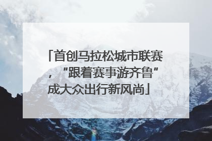 首创马拉松城市联赛，“跟着赛事游齐鲁”成大众出行新风尚