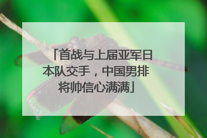 首战与上届亚军日本队交手，中国男排将帅信心满满