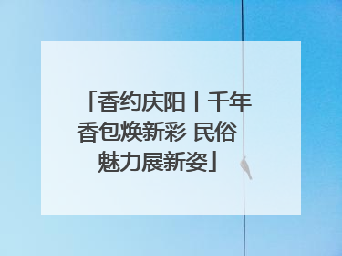 香约庆阳丨千年香包焕新彩 民俗魅力展新姿