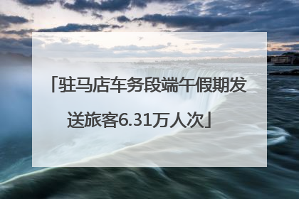 驻马店车务段端午假期发送旅客6.31万人次