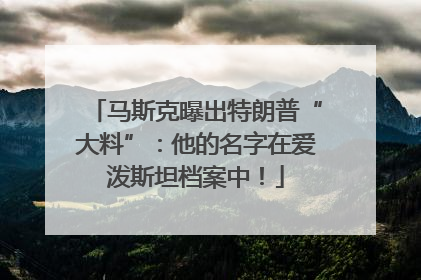 马斯克曝出特朗普“大料”：他的名字在爱泼斯坦档案中！