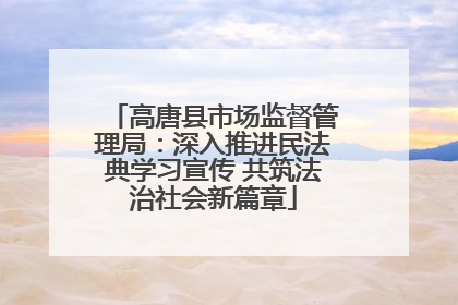 高唐县市场监督管理局：深入推进民法典学习宣传 共筑法治社会新篇章