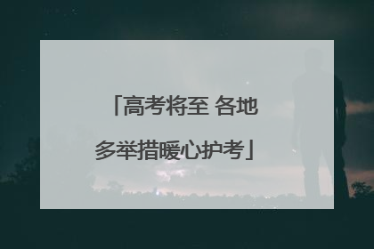 高考将至 各地多举措暖心护考