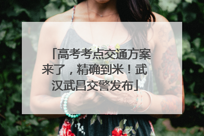 高考考点交通方案来了，精确到米！武汉武昌交警发布