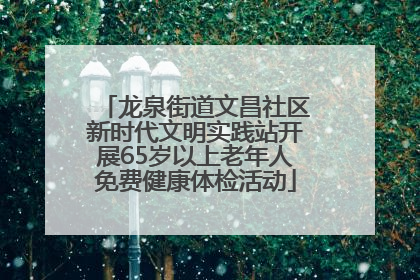 龙泉街道文昌社区新时代文明实践站开展65岁以上老年人免费健康体检活动