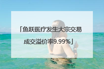 鱼跃医疗发生大宗交易 成交溢价率9.99%