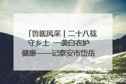 鲁医风采｜二十八载守乡土  一袭白衣护健康——记泰安市岱岳区满庄镇卫生院院长、主任医师张宝喜