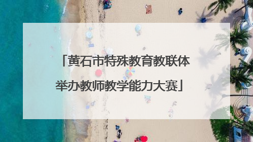 黄石市特殊教育教联体举办教师教学能力大赛