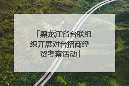 黑龙江省台联组织开展对台招商经贸考察活动