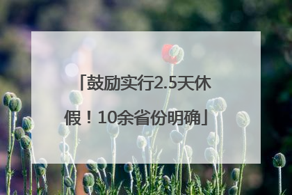 鼓励实行2.5天休假！10余省份明确