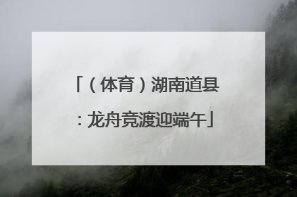 （体育）湖南道县：龙舟竞渡迎端午