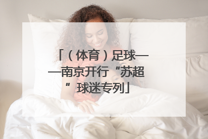 （体育）足球——南京开行“苏超”球迷专列