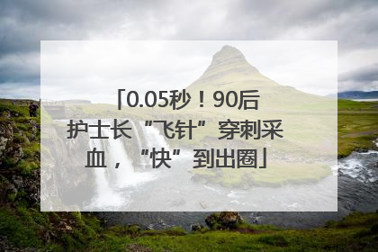 0.05秒！90后护士长“飞针”穿刺采血，“快”到出圈