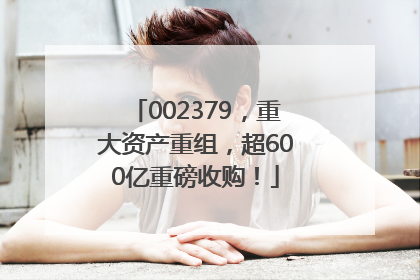 002379，重大资产重组，超600亿重磅收购！