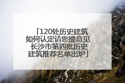 120处历史建筑如何认定请您提意见 长沙市第四批历史建筑推荐名单出炉