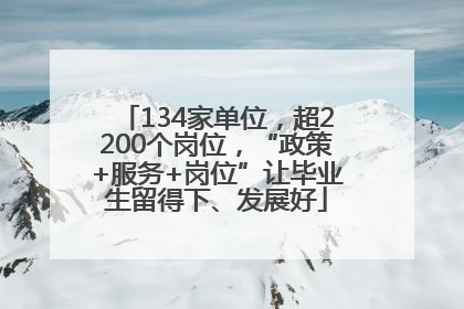 134家单位，超2200个岗位，“政策+服务+岗位”让毕业生留得下、发展好