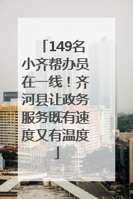 149名小齐帮办员在一线！齐河县让政务服务既有速度又有温度