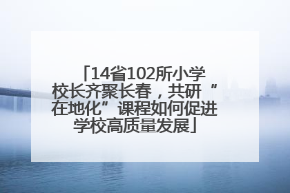 14省102所小学校长齐聚长春，共研“在地化”课程如何促进学校高质量发展