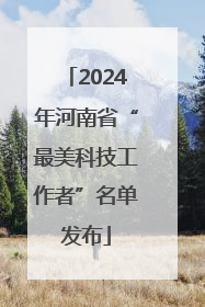 2024年河南省“最美科技工作者”名单发布