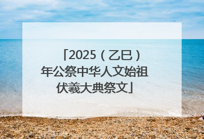 2025（乙巳）年公祭中华人文始祖伏羲大典祭文