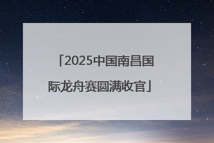 2025中国南昌国际龙舟赛圆满收官