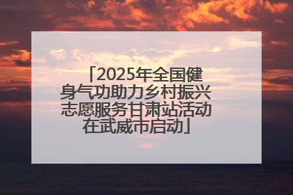 2025年全国健身气功助力乡村振兴志愿服务甘肃站活动在武威市启动