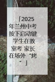 2025年兰州中考按下启动键 学生在教室考 家长在场外“烤”