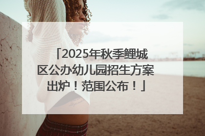 2025年秋季鲤城区公办幼儿园招生方案出炉！范围公布！