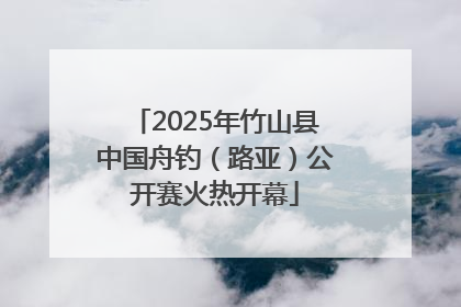 2025年竹山县中国舟钓（路亚）公开赛火热开幕