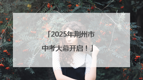 2025年荆州市中考大幕开启！