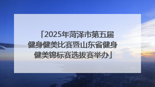 2025年菏泽市第五届健身健美比赛暨山东省健身健美锦标赛选拔赛举办