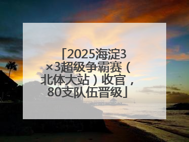 2025海淀3×3超级争霸赛（北体大站）收官，80支队伍晋级