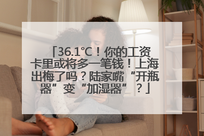 36.1℃！你的工资卡里或将多一笔钱！上海出梅了吗？陆家嘴“开瓶器”变“加湿器”？