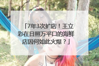 7年3次扩店！王立彩在日照万平口的海鲜店因何如此火爆？