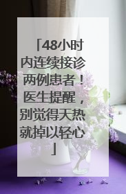 48小时内连续接诊两例患者！医生提醒，别觉得天热就掉以轻心