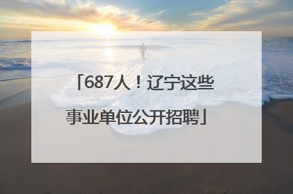 687人！辽宁这些事业单位公开招聘